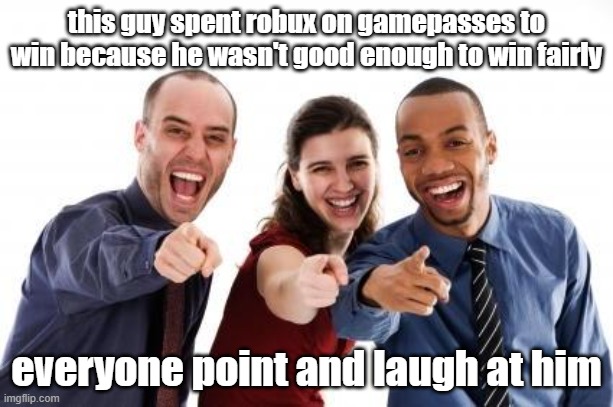 Pointing and laughing | this guy spent robux on gamepasses to win because he wasn't good enough to win fairly; everyone point and laugh at him | image tagged in pointing and laughing | made w/ Imgflip meme maker
