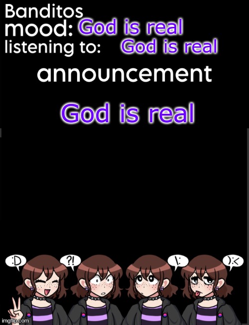 banditos announcement temp 2 | God is real; God is real; God is real | image tagged in banditos announcement temp 2 | made w/ Imgflip meme maker