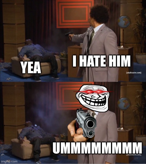 AHHHHHHHHHHHHHHHHHHHHHHHHHHHHHHHHH | I HATE HIM; YEA; UMMMMMMMM | image tagged in memes,who killed hannibal | made w/ Imgflip meme maker