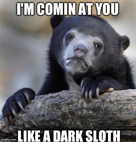 Confession Bear | I'M COMIN AT YOU LIKE A DARK SLOTH | image tagged in memes,confession bear | made w/ Imgflip meme maker