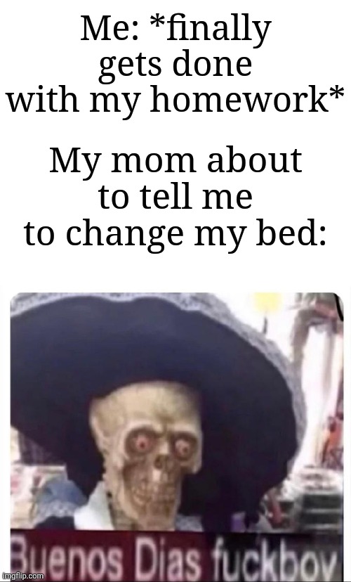 I got annoyed with that one time lol | Me: *finally gets done with my homework*; My mom about to tell me to change my bed: | image tagged in buenos dias skeleton,memes,funny,stop reading the tags | made w/ Imgflip meme maker