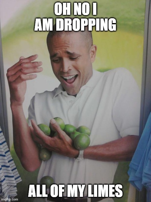 oh no | OH NO I AM DROPPING; ALL OF MY LIMES | image tagged in memes,why can't i hold all these limes | made w/ Imgflip meme maker