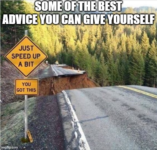 Good Advice | SOME OF THE BEST ADVICE YOU CAN GIVE YOURSELF | image tagged in dark humor | made w/ Imgflip meme maker