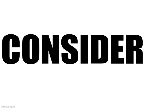 CONSIDER | made w/ Imgflip meme maker