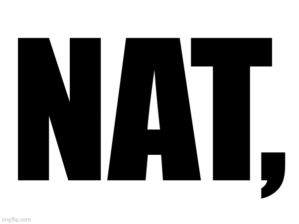 NAT, | made w/ Imgflip meme maker