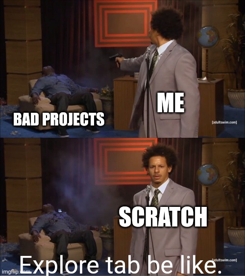Scratch | ME; BAD PROJECTS; SCRATCH; Explore tab be like. | image tagged in memes,who killed hannibal,scratch,tis but a scratch,guns | made w/ Imgflip meme maker