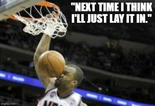 memes by Brad - No more slam dunks for this guy | "NEXT TIME I THINK I'LL JUST LAY IT IN." | image tagged in funny,sports,basketball,basketball meme,humor | made w/ Imgflip meme maker