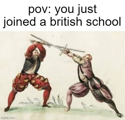 oh no | pov: you just joined a british school | image tagged in british | made w/ Imgflip meme maker