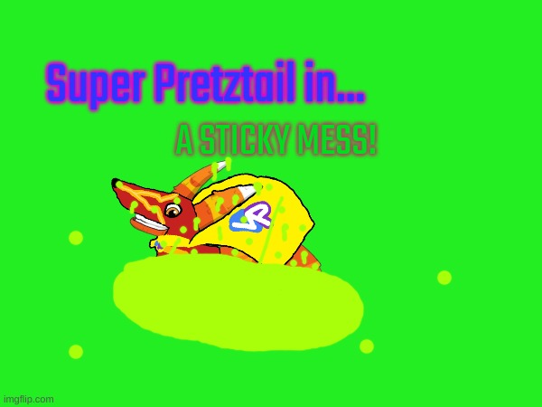 hehe(beginning will be in comments, you will continue from there, in said comments) | Super Pretztail in... A STICKY MESS! | made w/ Imgflip meme maker