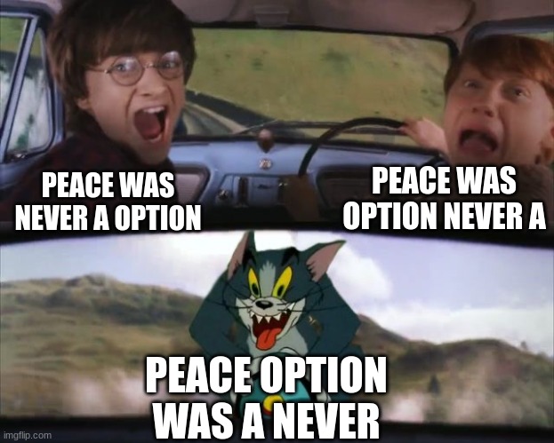 Tom chasing Harry and Ron Weasly | PEACE WAS NEVER A OPTION PEACE WAS OPTION NEVER A PEACE OPTION WAS A NEVER | image tagged in tom chasing harry and ron weasly | made w/ Imgflip meme maker