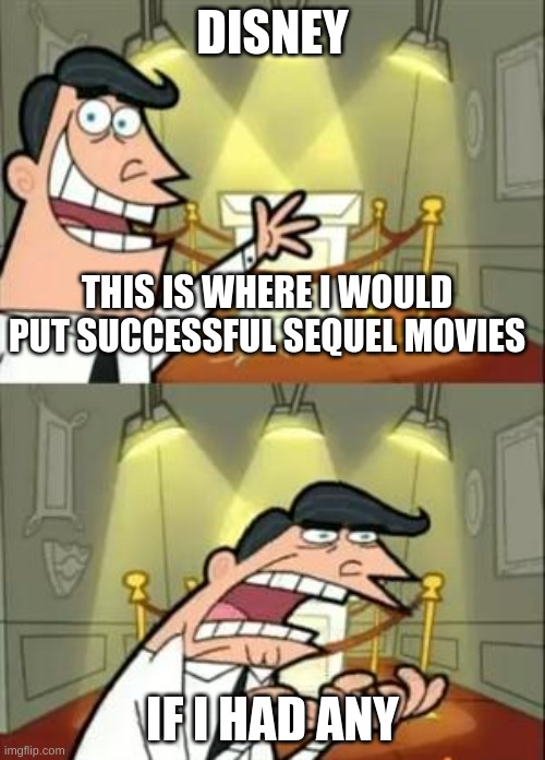 fr though | DISNEY; THIS IS WHERE I WOULD PUT SUCCESSFUL SEQUEL MOVIES; IF I HAD ANY | image tagged in memes,this is where i'd put my trophy if i had one | made w/ Imgflip meme maker
