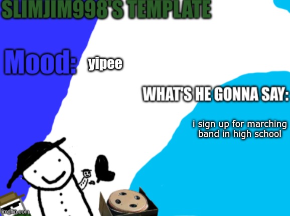 Slimjim998's new template | yipee; i sign up for marching band in high school | image tagged in slimjim998's new template | made w/ Imgflip meme maker