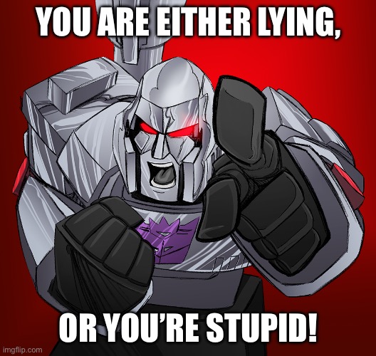 megatron yelling | YOU ARE EITHER LYING, OR YOU’RE STUPID! | image tagged in megatron yelling | made w/ Imgflip meme maker