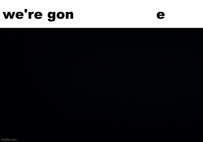 they're gone | image tagged in we're gonna gangrape you | made w/ Imgflip meme maker