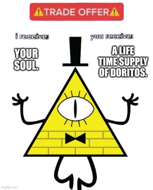 stop scrolling the Doritos lord has a trade offer | A LIFE TIME SUPPLY OF DORITOS. YOUR SOUL. | image tagged in bill cipher | made w/ Imgflip meme maker