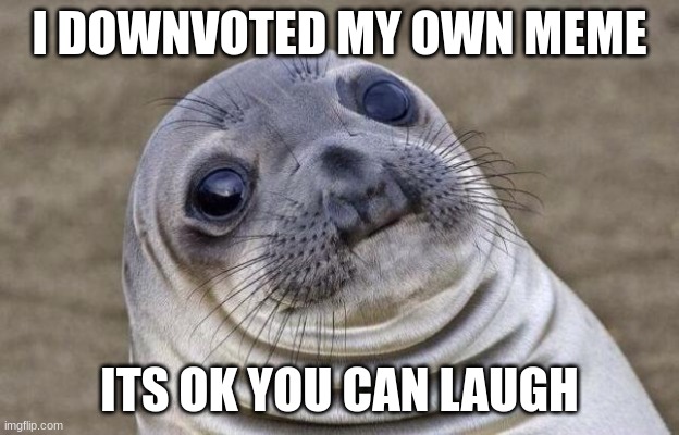 Oops | I DOWNVOTED MY OWN MEME; ITS OK YOU CAN LAUGH | image tagged in memes,awkward moment sealion | made w/ Imgflip meme maker