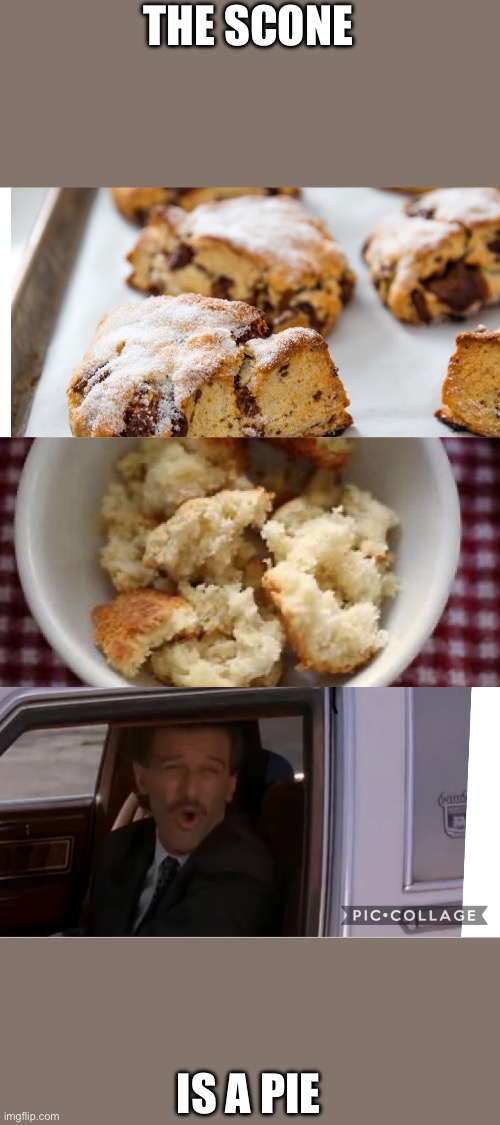 Scones | THE SCONE IS A PIE | image tagged in scones | made w/ Imgflip meme maker