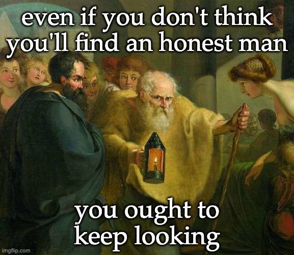 even if you don't think you'll find an honest man you ought to
keep looking | made w/ Imgflip meme maker