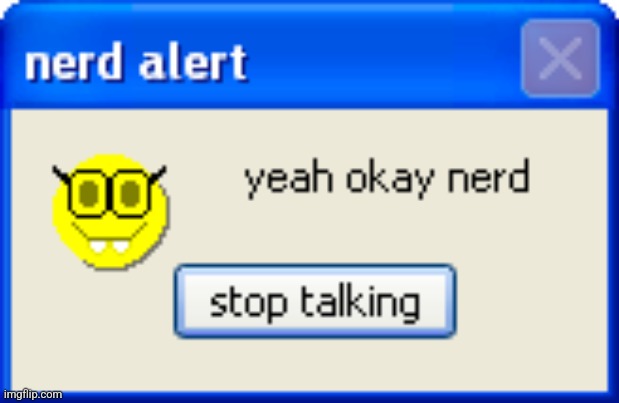 nerd alert XP | image tagged in nerd alert xp | made w/ Imgflip meme maker