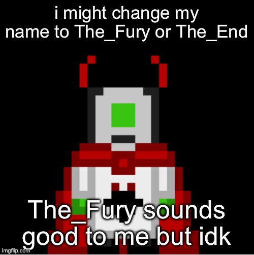 yapping | i might change my name to The_Fury or The_End; The_Fury sounds good to me but idk | image tagged in whackolyte but he s a sprite made by cosmo | made w/ Imgflip meme maker