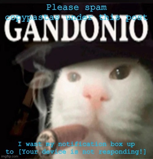 Gandonio | Please spam copypastas under this post; I want my notification box up to [Your device is not responding!] | image tagged in gandonio | made w/ Imgflip meme maker