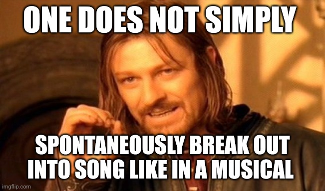 Life isn't a musical | ONE DOES NOT SIMPLY; SPONTANEOUSLY BREAK OUT INTO SONG LIKE IN A MUSICAL | image tagged in memes,one does not simply,funny,theatre,jpfan102504 | made w/ Imgflip meme maker