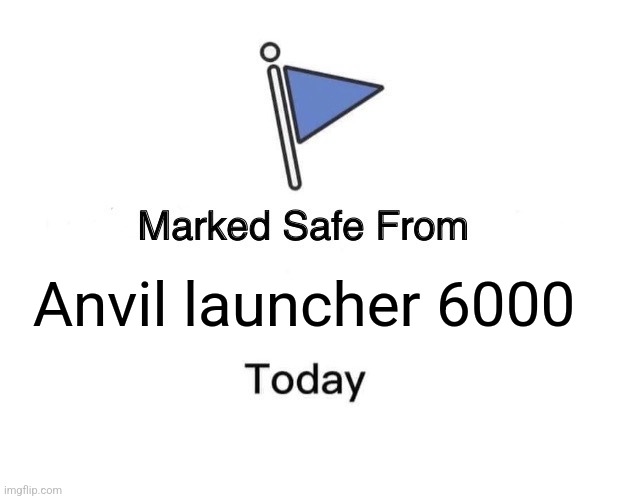 Anvil launcher 6000 | Anvil launcher 6000 | image tagged in memes,marked safe from,jpfan102504 | made w/ Imgflip meme maker