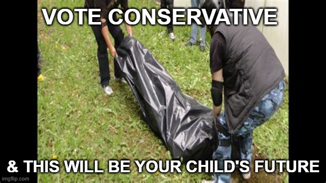 body bag | VOTE CONSERVATIVE; & THIS WILL BE YOUR CHILD'S FUTURE | image tagged in body bag | made w/ Imgflip meme maker