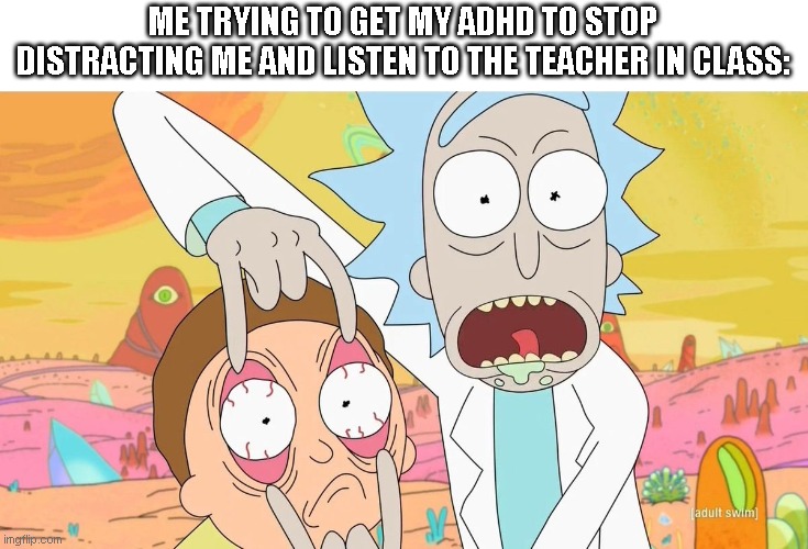 ADHD | ME TRYING TO GET MY ADHD TO STOP DISTRACTING ME AND LISTEN TO THE TEACHER IN CLASS: | image tagged in rick and morty eye pull,memes | made w/ Imgflip meme maker