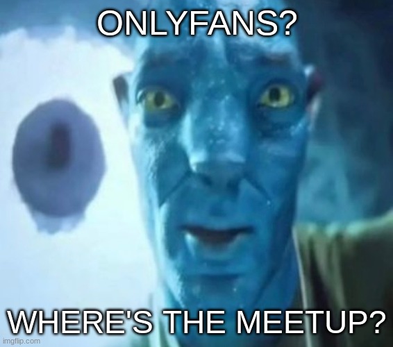 Avatar guy | ONLYFANS? WHERE'S THE MEETUP? | image tagged in avatar guy | made w/ Imgflip meme maker