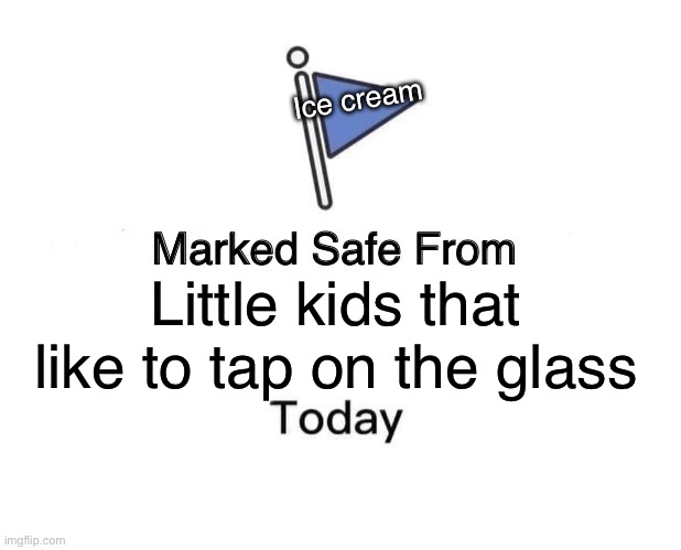Marked Safe From Meme | Little kids that like to tap on the glass Ice cream | image tagged in memes,marked safe from | made w/ Imgflip meme maker