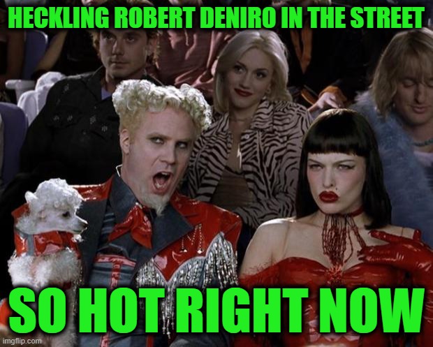Meanwhile in New York City | HECKLING ROBERT DENIRO IN THE STREET; SO HOT RIGHT NOW | image tagged in memes,mugatu so hot right now | made w/ Imgflip meme maker