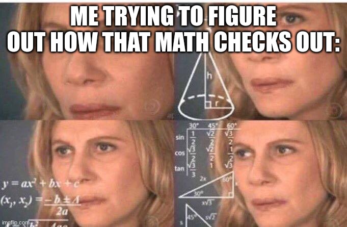 Math lady/Confused lady | ME TRYING TO FIGURE OUT HOW THAT MATH CHECKS OUT: | image tagged in math lady/confused lady | made w/ Imgflip meme maker