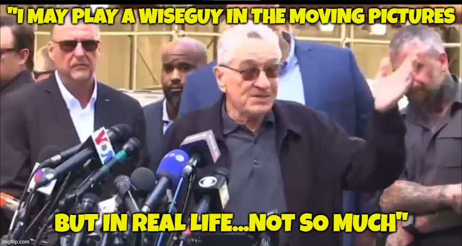 Robert De niro says | "I MAY PLAY A WISEGUY IN THE MOVING PICTURES; BUT IN REAL LIFE...NOT SO MUCH" | image tagged in robert de niro,actors,hollywood,scumbag hollywood,hollywood liberals,maga | made w/ Imgflip meme maker
