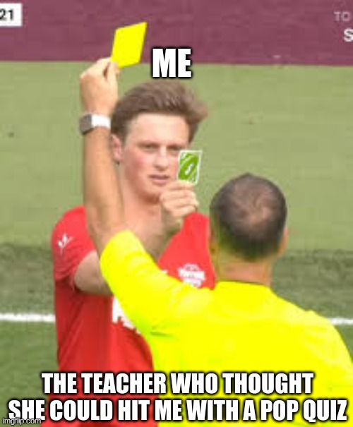 teacher uno reverse | ME; THE TEACHER WHO THOUGHT SHE COULD HIT ME WITH A POP QUIZ | image tagged in sports,funny,soccer | made w/ Imgflip meme maker