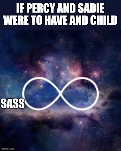 TOO MUCH SASS | IF PERCY AND SADIE WERE TO HAVE AND CHILD; SASS | image tagged in infinite universe,percy jackson | made w/ Imgflip meme maker