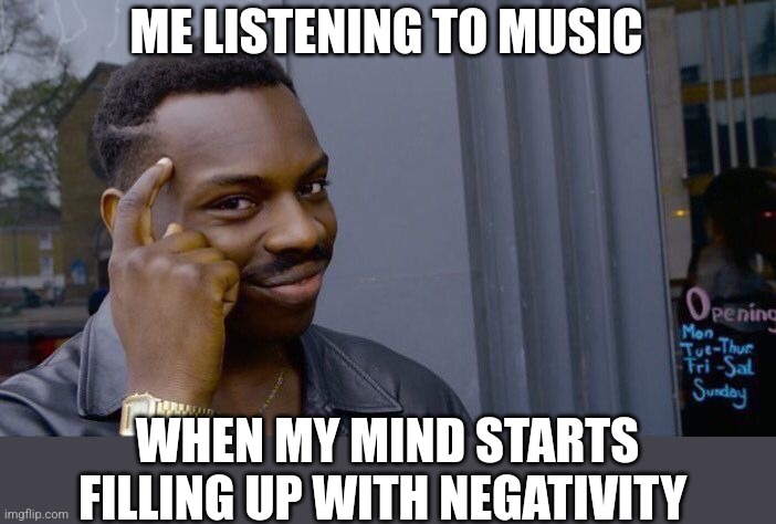 Me listening to.music | ME LISTENING TO MUSIC; WHEN MY MIND STARTS FILLING UP WITH NEGATIVITY | image tagged in memes,roll safe think about it,music,pop music,brilliant,infinite iq | made w/ Imgflip meme maker