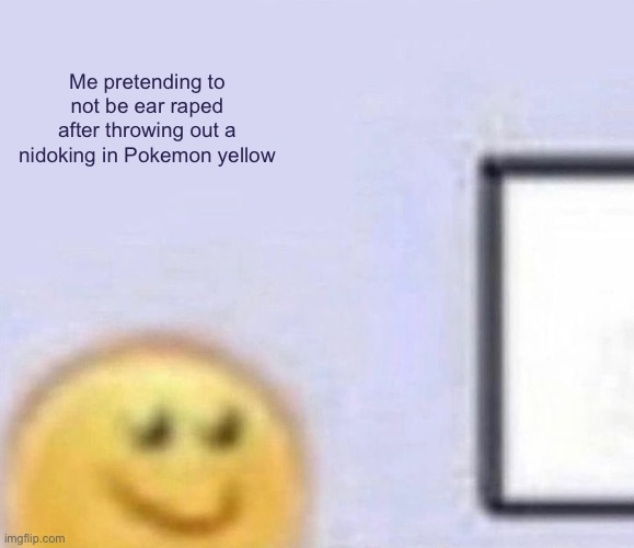 MY FUCKING EARS! IT WAS SO DAMN LOUD | Me pretending to not be ear raped after throwing out a nidoking in Pokemon yellow | image tagged in emoji smiling at computer | made w/ Imgflip meme maker