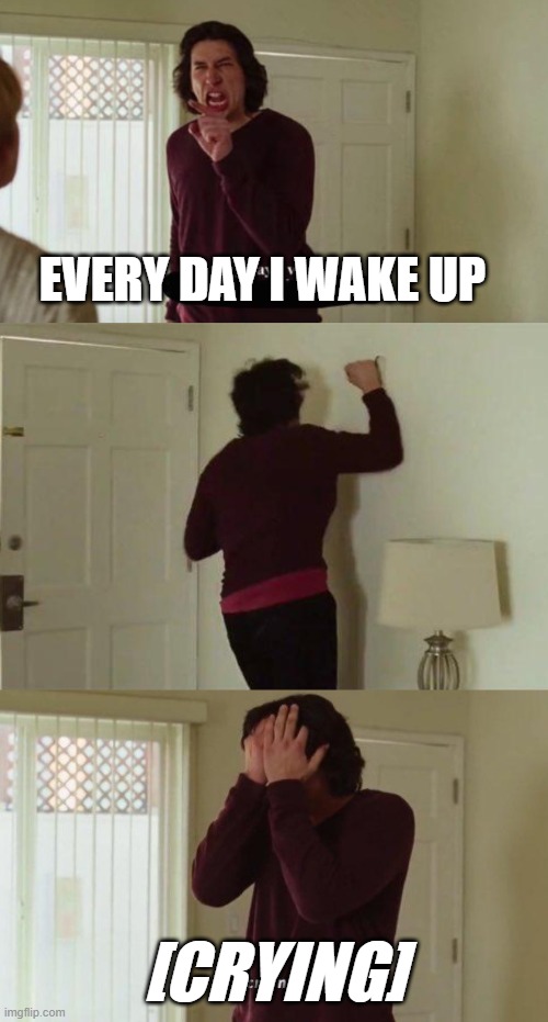 Only Waking Up | EVERY DAY I WAKE UP; [CRYING] | image tagged in every day i wake up | made w/ Imgflip meme maker