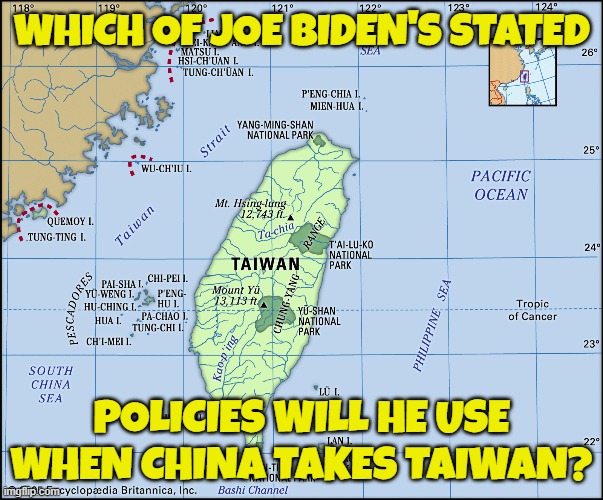 Dementia Man has stated multiple policies that the White House has to clarify | WHICH OF JOE BIDEN'S STATED; POLICIES WILL HE USE WHEN CHINA TAKES TAIWAN? | image tagged in joe biden,biden,fjb,china,taiwan,ww3 | made w/ Imgflip meme maker