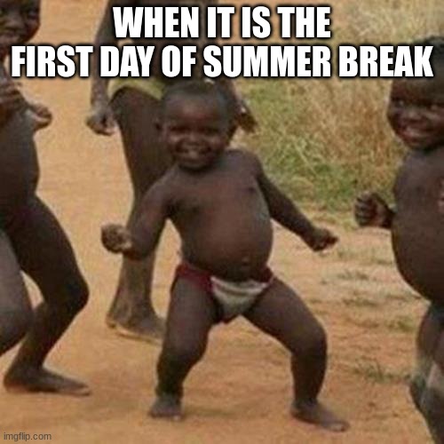 Third World Success Kid Meme | WHEN IT IS THE FIRST DAY OF SUMMER BREAK | image tagged in memes,third world success kid | made w/ Imgflip meme maker