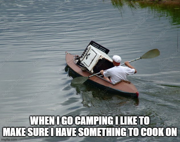 memes by Brad - man in kayak carrying a stove - humor | WHEN I GO CAMPING I LIKE TO MAKE SURE I HAVE SOMETHING TO COOK ON | image tagged in funny,sports,kayak,camping,humor,funny meme | made w/ Imgflip meme maker