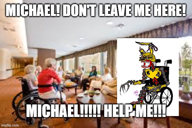 For god's sake Michael! Get peepaw out of there | MICHAEL! DON'T LEAVE ME HERE! MICHAEL!!!!! HELP ME!!! | image tagged in memes,fnaf,william afton | made w/ Imgflip meme maker