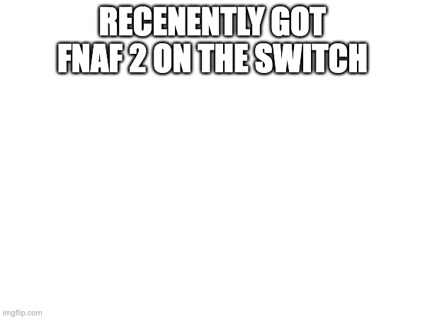 RECENENTLY GOT FNAF 2 ON THE SWITCH | made w/ Imgflip meme maker