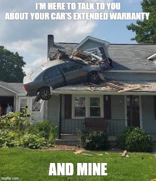 I'M HERE TO TALK TO YOU ABOUT YOUR CAR'S EXTENDED WARRANTY; AND MINE | image tagged in funny | made w/ Imgflip meme maker