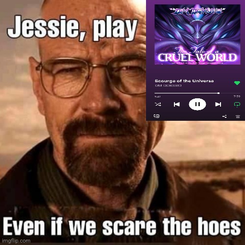 Jesse play X even if we scare the hoes | image tagged in jesse play x even if we scare the hoes | made w/ Imgflip meme maker
