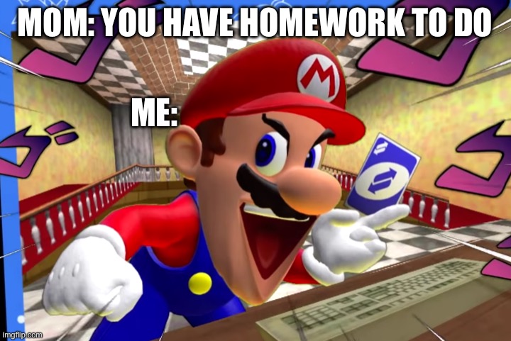 Don’t do homework | MOM: YOU HAVE HOMEWORK TO DO; ME: | image tagged in smg4 mario uno reverse card | made w/ Imgflip meme maker