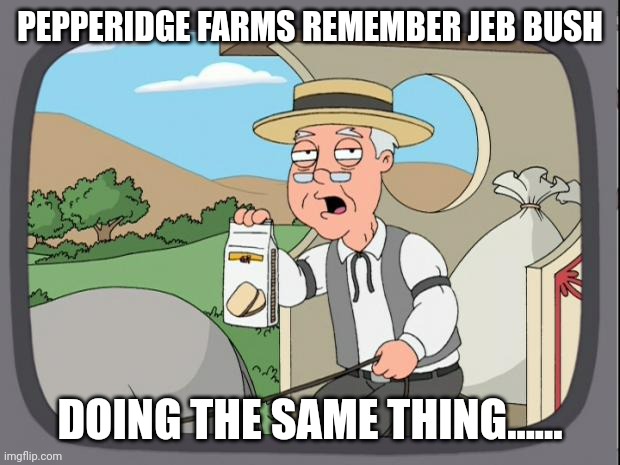 Pepridge farms | PEPPERIDGE FARMS REMEMBER JEB BUSH DOING THE SAME THING...... | image tagged in pepridge farms | made w/ Imgflip meme maker