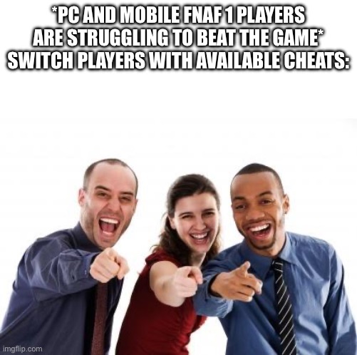 Pointing and laughing | *PC AND MOBILE FNAF 1 PLAYERS ARE STRUGGLING TO BEAT THE GAME*
SWITCH PLAYERS WITH AVAILABLE CHEATS: | image tagged in pointing and laughing | made w/ Imgflip meme maker