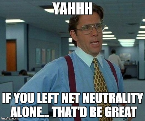 That Would Be Great | YAHHH IF YOU LEFT NET NEUTRALITY ALONE... THAT'D BE GREAT | image tagged in memes,that would be great | made w/ Imgflip meme maker